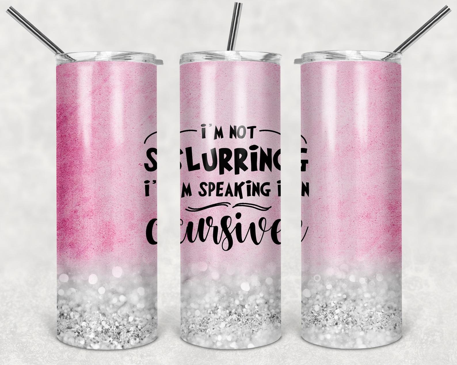 I'm Not Slurring, I'm Speaking Cursive 2 Glitter, 20oz. Skinny Straight Tumbler, PNG File
