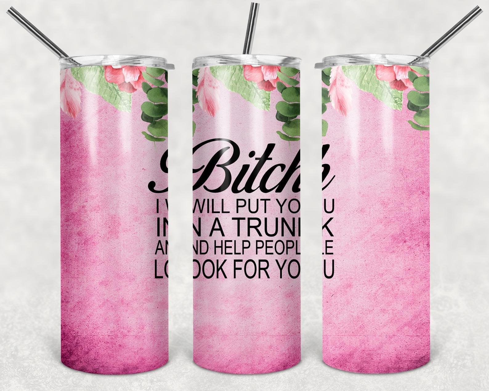 Bitch I will put You in a Trunk and Help People Look For You, 20oz. Skinny Straight Tumbler, PNG File