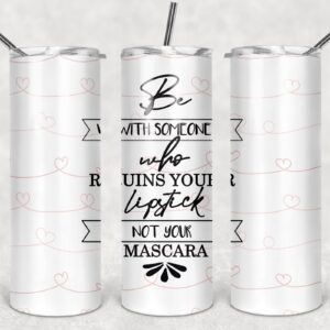 Be With Someone Who Ruins Your Lipstick Not Your Mascara | Straight Skinny Tumbler Template | PNG File
